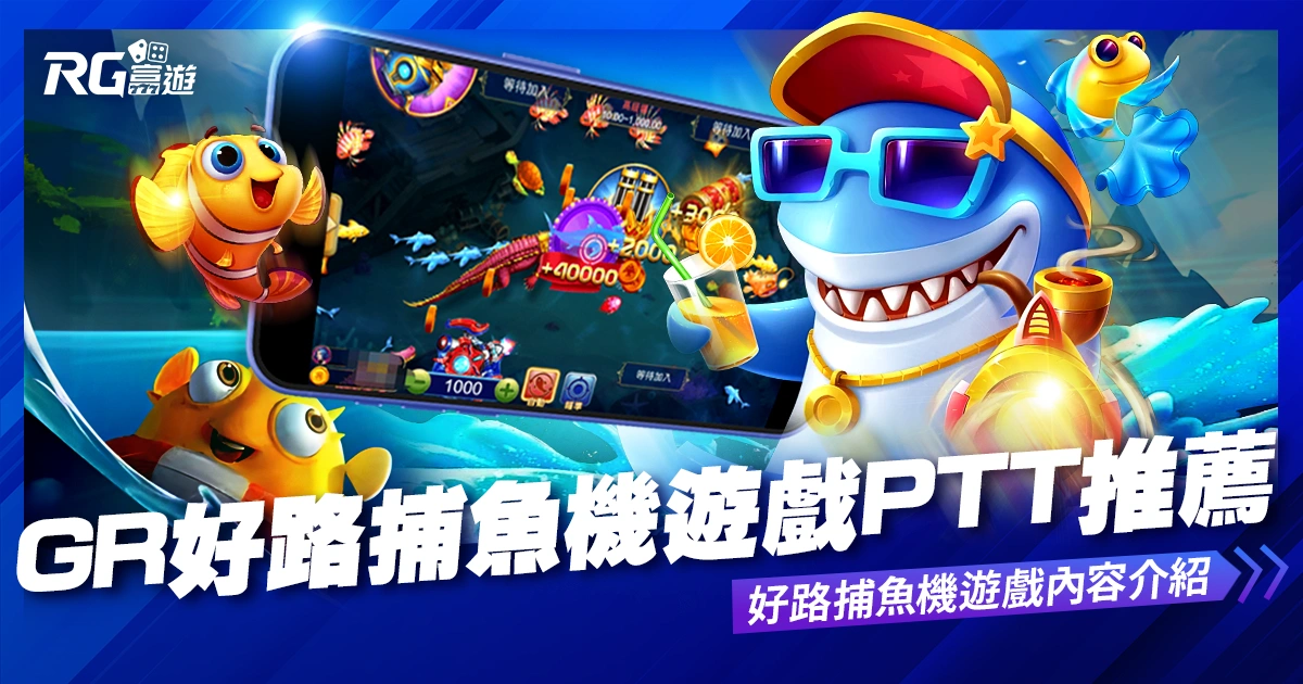 GR好路捕魚機遊戲PTT推薦，好路捕魚機遊戲內容介紹！